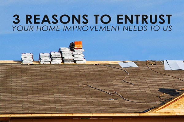 3 Reasons to Entrust Your Home Improvement Needs to Us